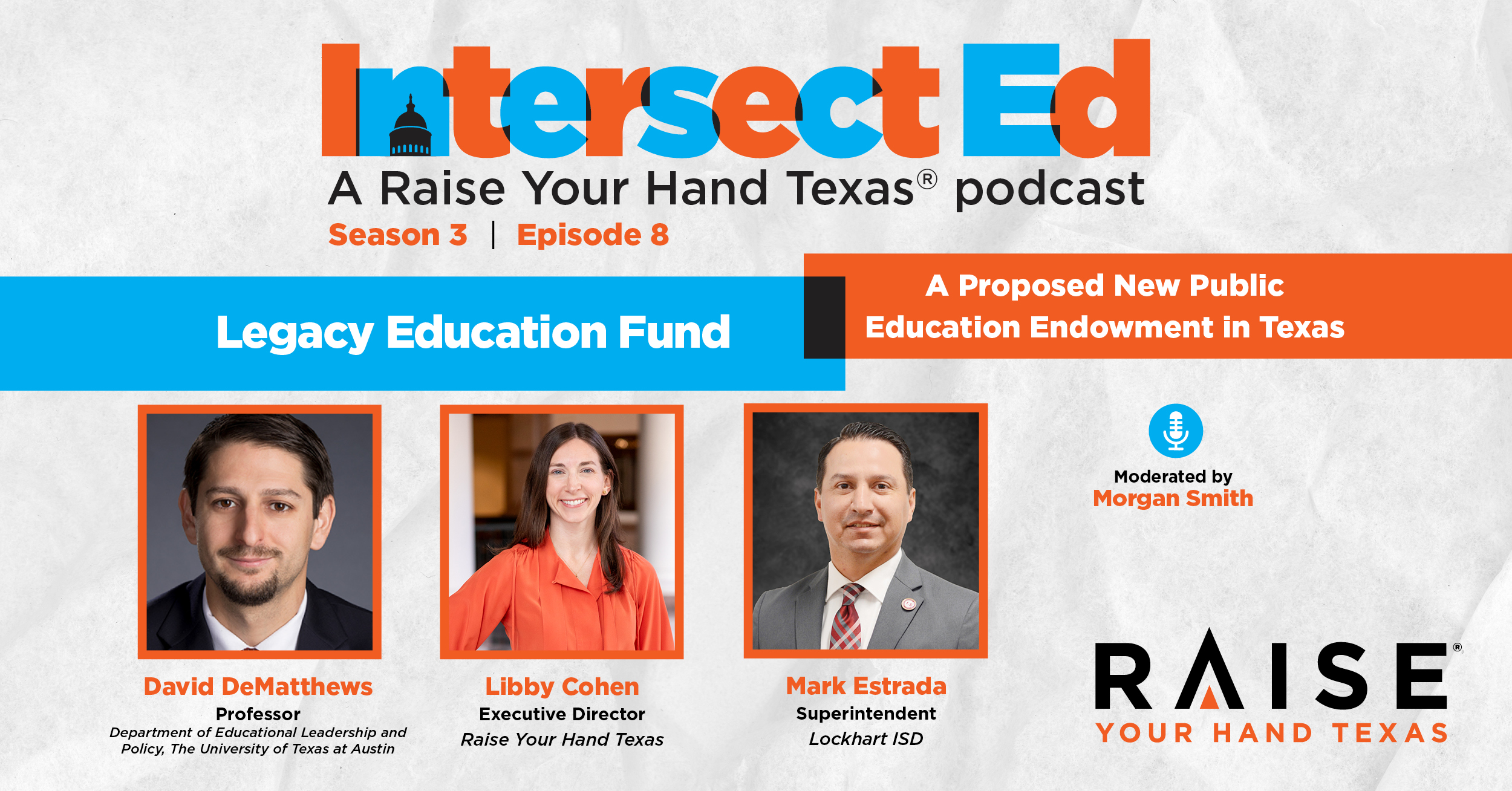 The cover graphic for the "IntersectEd" podcast, Season 3, Episode 8, titled "Legacy Education Fund: A Proposed New Public Education Endowment in Texas." It features three speakers: David DeMatthews, Professor at the Department of Educational Leadership and Policy, The University of Texas at Austin; Libby Cohen, Executive Director of Raise Your Hand Texas; and Mark Estrada, Superintendent of Lockhart ISD. The podcast is moderated by Morgan Smith and presented by Raise Your Hand Texas.